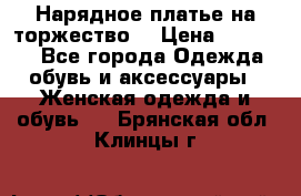 Нарядное платье на торжество. › Цена ­ 10 000 - Все города Одежда, обувь и аксессуары » Женская одежда и обувь   . Брянская обл.,Клинцы г.